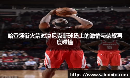哈登领衔火箭对决尼克斯球场上的激情与荣耀再度碰撞