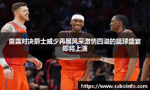 雷霆对决爵士威少再展风采激情四溢的篮球盛宴即将上演